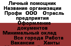 Личный помощник › Название организации ­ Профи, ООО › Отрасль предприятия ­ Оформление документов › Минимальный оклад ­ 35 000 - Все города Работа » Вакансии   . Ханты-Мансийский,Радужный г.